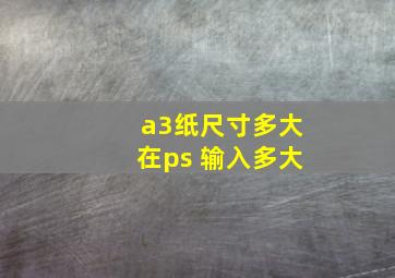 a3纸尺寸多大在ps 输入多大